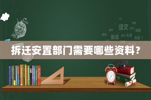 拆遷安置部門需要哪些資料？