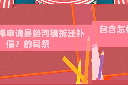 包含怎樣申請易俗河鎮拆遷補償？的詞條