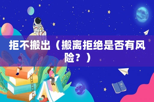 拒不搬出（搬離拒絕是否有風險？）