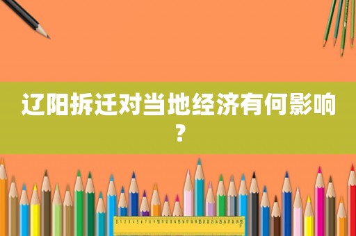 遼陽拆遷對當(dāng)?shù)亟?jīng)濟(jì)有何影響？