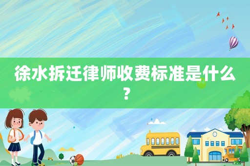 徐水拆遷律師收費標準是什么？