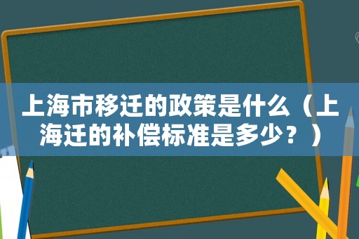 上海市移遷的政策是什么（上海遷的補償標準是多少？）