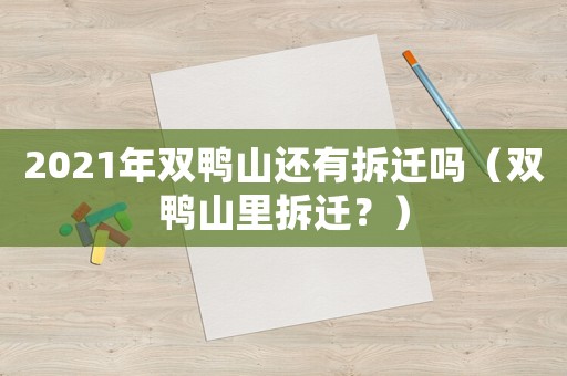 2021年雙鴨山還有拆遷嗎（雙鴨山里拆遷？）