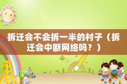 拆遷會(huì)不會(huì)拆一半的村子（拆遷會(huì)中斷網(wǎng)絡(luò)嗎？）
