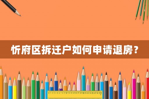 忻府區拆遷戶如何申請退房？