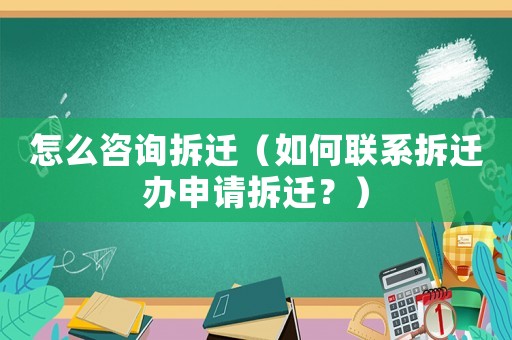 怎么咨詢拆遷（如何聯(lián)系拆遷辦申請(qǐng)拆遷？）