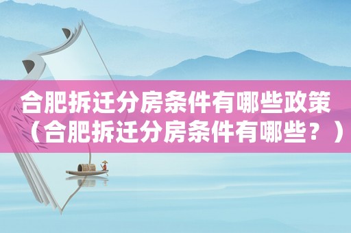 合肥拆遷分房條件有哪些政策（合肥拆遷分房條件有哪些？）