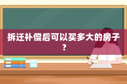拆遷補償后可以買多大的房子？