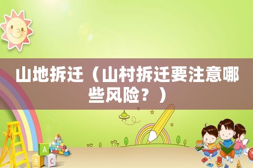 山地拆遷（山村拆遷要注意哪些風險？）