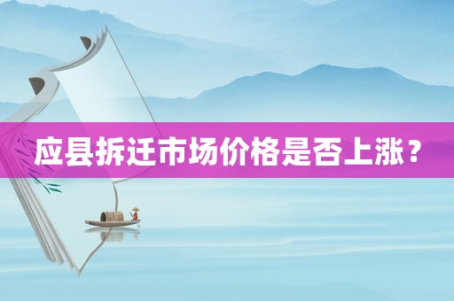 應縣拆遷市場價格是否上漲？