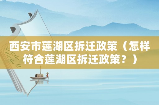 西安市蓮湖區拆遷政策（怎樣符合蓮湖區拆遷政策？）