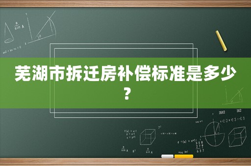 蕪湖市拆遷房補償標準是多少？