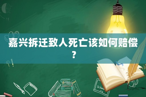 嘉興拆遷致人死亡該如何賠償？