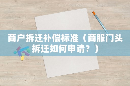 商戶拆遷補(bǔ)償標(biāo)準(zhǔn)（商服門頭拆遷如何申請？）