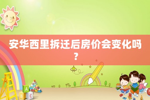 安華西里拆遷后房價會變化嗎？