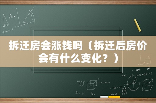 拆遷房會漲錢嗎（拆遷后房價(jià)會有什么變化？）