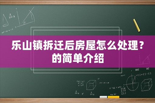 樂山鎮拆遷后房屋怎么處理？的簡單介紹