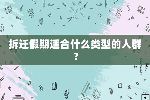拆遷假期適合什么類型的人群？