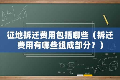 征地拆遷費(fèi)用包括哪些（拆遷費(fèi)用有哪些組成部分？）
