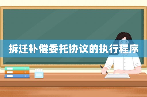 拆遷補償委托協議的執行程序