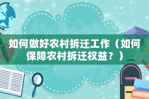 如何做好農村拆遷工作（如何保障農村拆遷權益？）