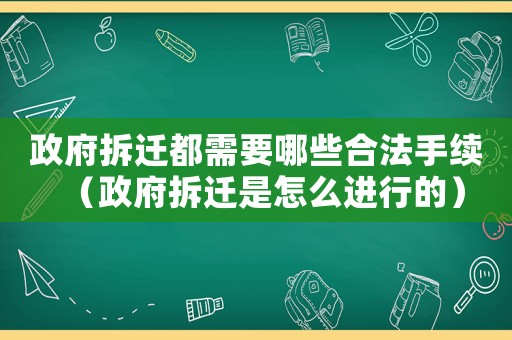 政府拆遷都需要哪些合法手續(xù)（政府拆遷是怎么進(jìn)行的）