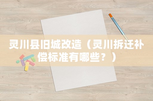 靈川縣舊城改造（靈川拆遷補償標準有哪些？）