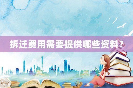 拆遷費(fèi)用需要提供哪些資料？