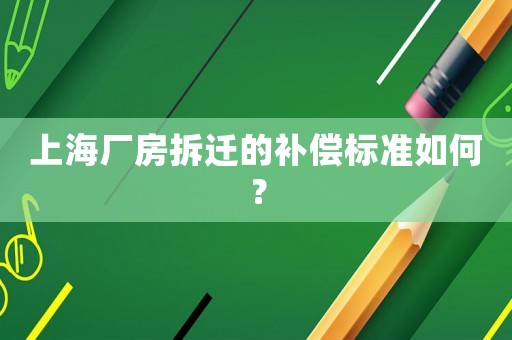 上海廠房拆遷的補償標(biāo)準(zhǔn)如何？