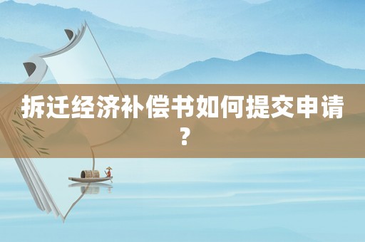拆遷經濟補償書如何提交申請？