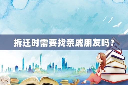 拆遷時需要找親戚朋友嗎？