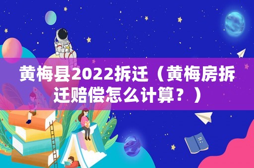 黃梅縣2022拆遷（黃梅房拆遷賠償怎么計(jì)算？）