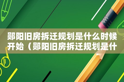 鄖陽舊房拆遷規(guī)劃是什么時(shí)候開始（鄖陽舊房拆遷規(guī)劃是什么？）