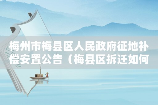 梅州市梅縣區人民政府征地補償安置公告（梅縣區拆遷如何申請賠償？）