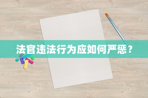 法官違法行為應(yīng)如何嚴懲？