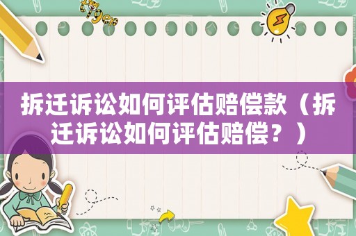 拆遷訴訟如何評估賠償款（拆遷訴訟如何評估賠償？）
