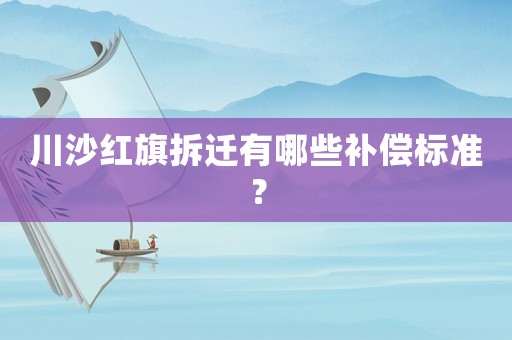 川沙紅旗拆遷有哪些補(bǔ)償標(biāo)準(zhǔn)？
