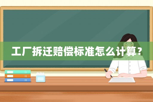 工廠拆遷賠償標準怎么計算？