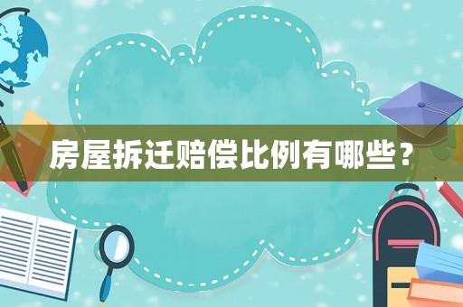 房屋拆遷賠償比例有哪些？