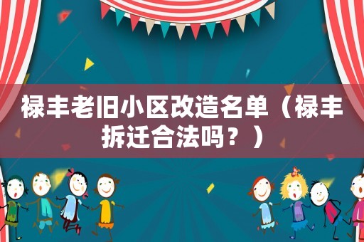祿豐老舊小區(qū)改造名單（祿豐拆遷合法嗎？）