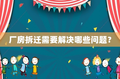 廠房拆遷需要解決哪些問題？