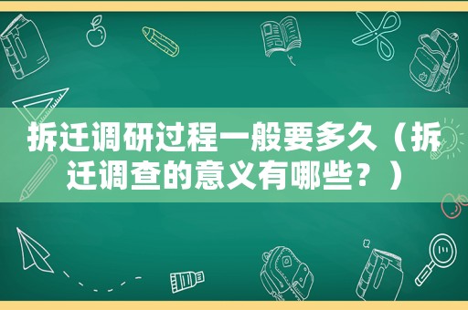 拆遷調研過程一般要多久（拆遷調查的意義有哪些？）