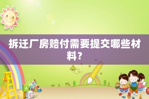 拆遷廠房賠付需要提交哪些材料？