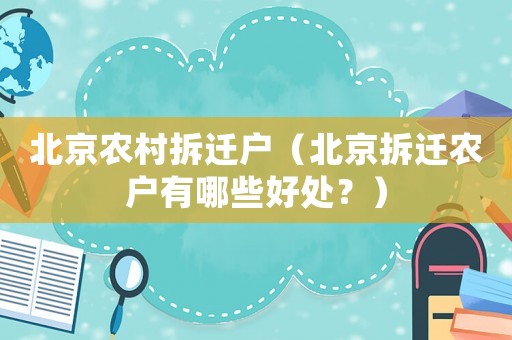 北京農(nóng)村拆遷戶（北京拆遷農(nóng)戶有哪些好處？）