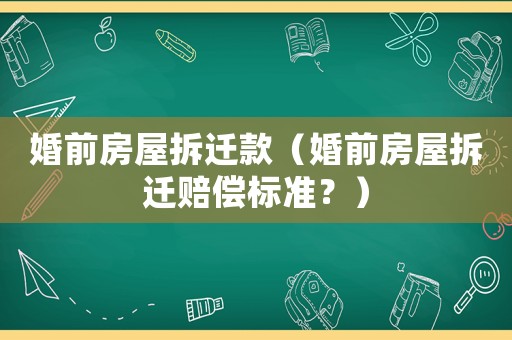 婚前房屋拆遷款（婚前房屋拆遷賠償標(biāo)準(zhǔn)？）