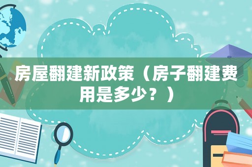 房屋翻建新政策（房子翻建費用是多少？）