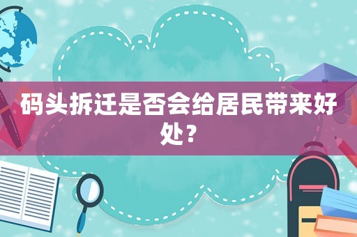 碼頭拆遷是否會給居民帶來好處？