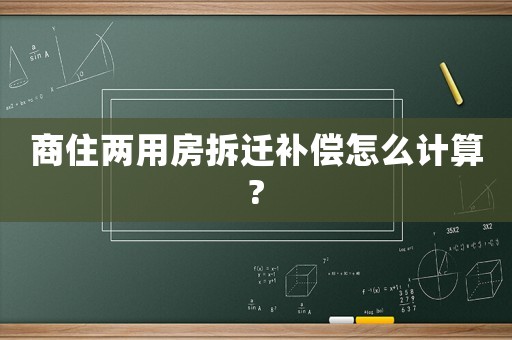 商住兩用房拆遷補償怎么計算?