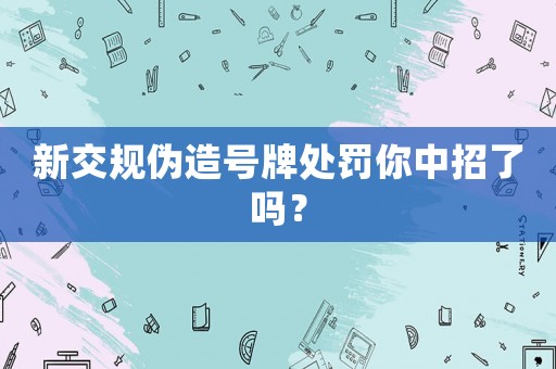 新交規偽造號牌處罰你中招了嗎？