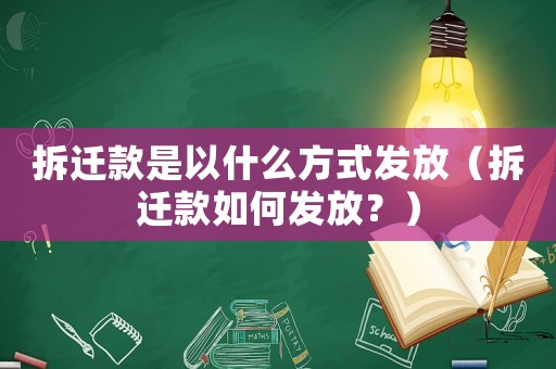 拆遷款是以什么方式發放（拆遷款如何發放？）